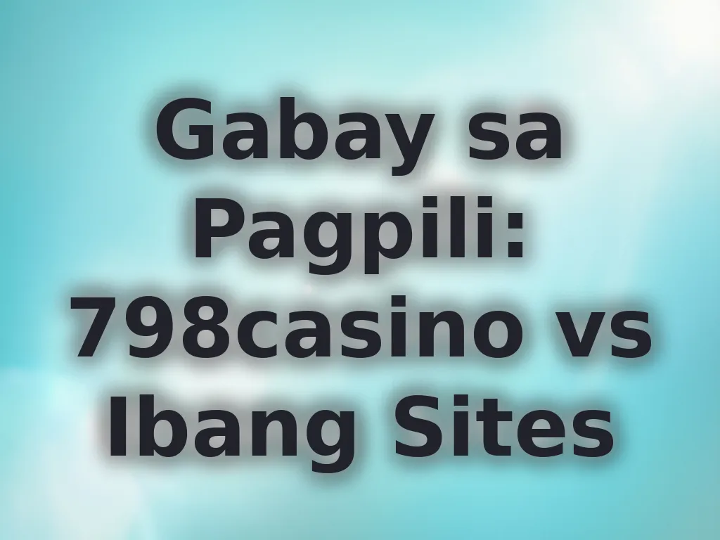 Gabay sa Pagpili: 798casino vs Ibang Sites