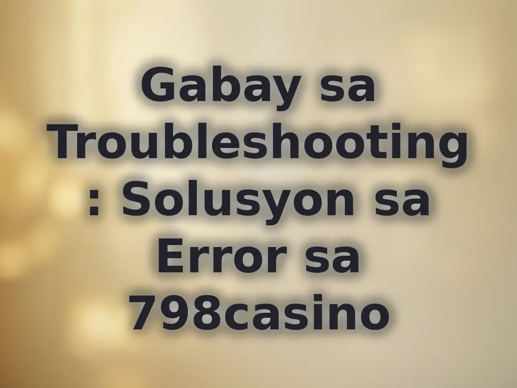 Gabay sa Troubleshooting: Solusyon sa Error sa 798casino